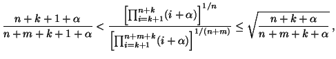 $\displaystyle \frac{n+k+1+\alpha}{n+m+k+1+\alpha} <\frac{\left[\prod_{i=k+1}^{n...
...m+k}(i+\alpha)\right]^{1/(n+m)}} \leq \sqrt{\frac{n+k+\alpha}{n+m+k+\alpha}}\,,$